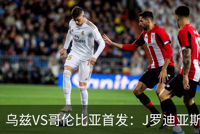 乌兹VS哥伦比亚首发：J罗迪亚斯先发 胡桑诺夫出战